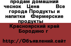 продам домашний чеснок › Цена ­ 100 - Все города Продукты и напитки » Фермерские продукты   . Красноярский край,Бородино г.